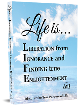 LIFE is…Liberation from Ignorance and Finding true Enlightenment