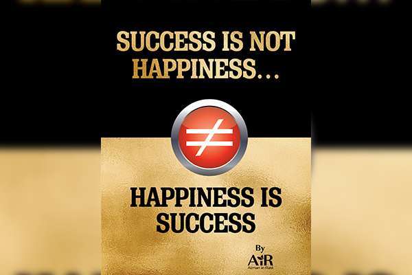 SUCCESS IS NOT HAPPINESS… HAPPINESS IS SUCCESS